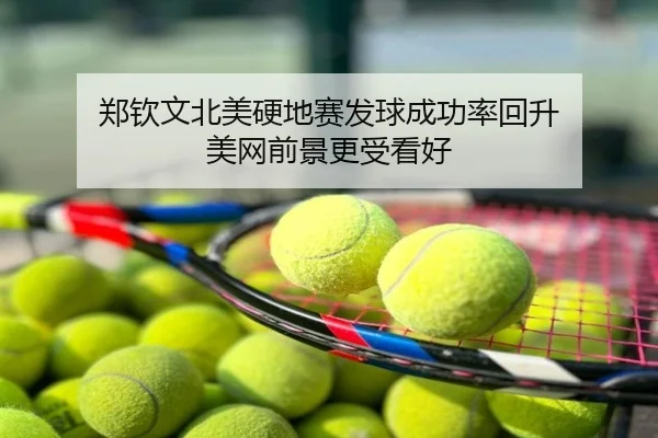 郑钦文北美硬地赛发球成功率回升 美网前景更受看好