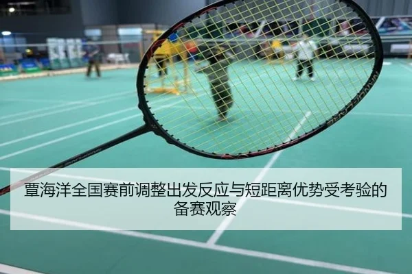 覃海洋全国赛前调整出发反应与短距离优势受考验的备赛观察