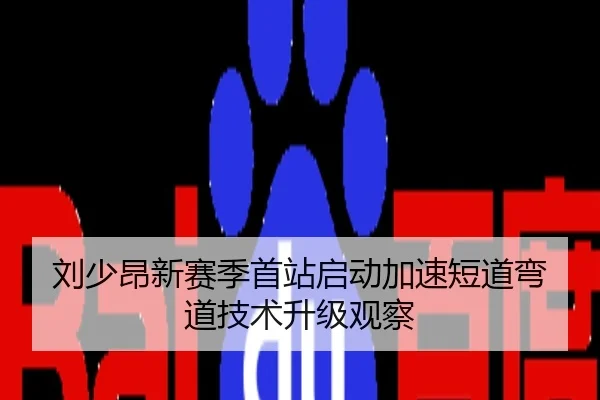 刘少昂新赛季首站启动加速短道弯道技术升级观察